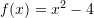 f (x) = x^2 - 4