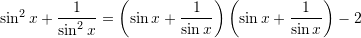 \sin^2 x + \displaystyle{\frac{1}{ \sin^2 x}=\left(\sin x + \frac{1}{ \sin x}\right)\left(\sin x + \frac{1}{ \sin x}\right)-2}