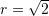 r=\sqrt{2}