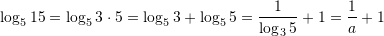 \displaystyle{\log_5{15}=\log_5{3\cdot 5}=\log_5{3}+\log_5{5}=\frac{1}{\log_3{5}}+1=\frac{1}{a}+1}